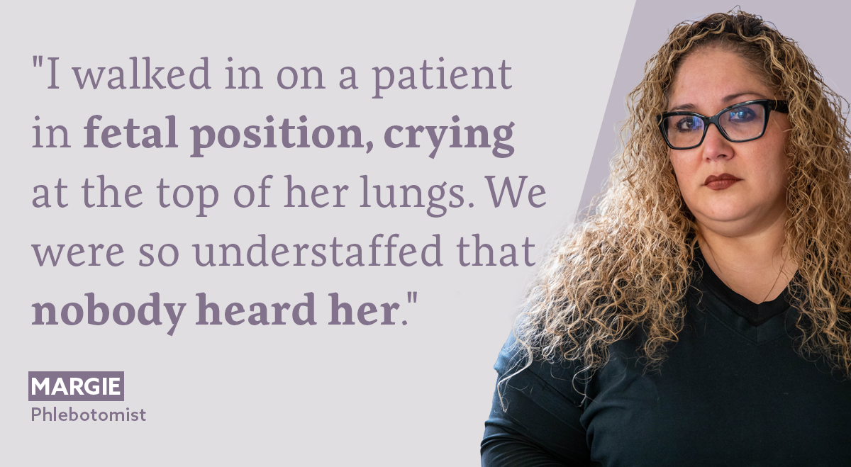 Healthcare Worker Quote - I walked in on a patient in the fetal position, crying at the top of her lungs. We were so understaffed that nobody heard her.